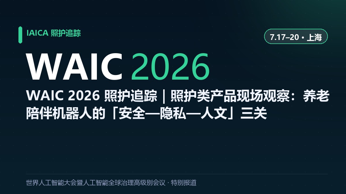 WAIC 2026 照护追踪｜照护类产品现场观察：养老陪伴机器人的「安全&mdash;隐私&mdash;人文」三关