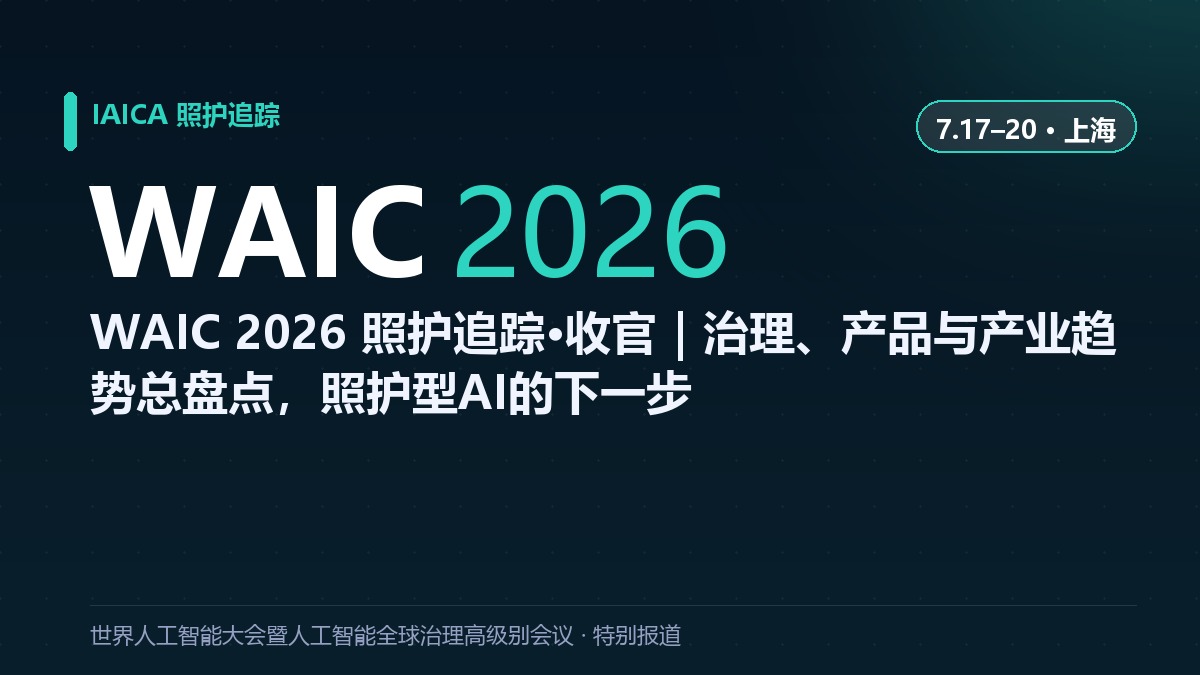WAIC 2026 照护追踪&middot;收官｜治理、产品与产业趋势总盘点，照护型AI的下一步